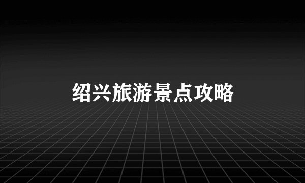 绍兴旅游景点攻略