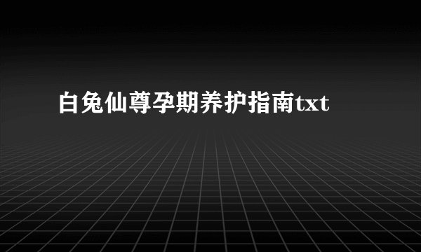 白兔仙尊孕期养护指南txt