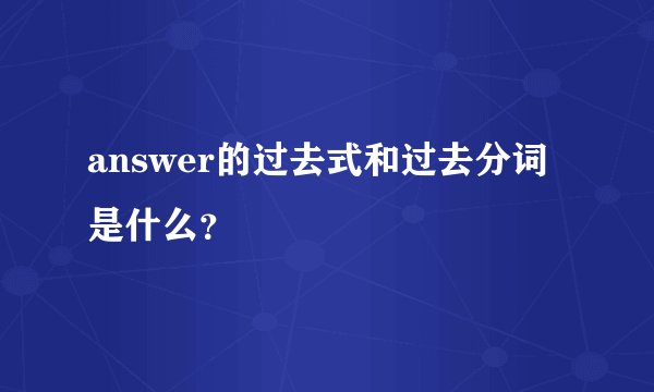 answer的过去式和过去分词是什么？