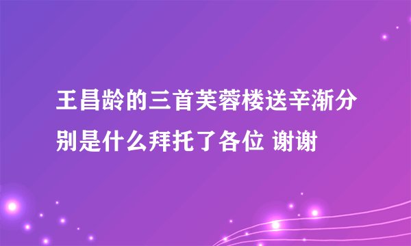 王昌龄的三首芙蓉楼送辛渐分别是什么拜托了各位 谢谢