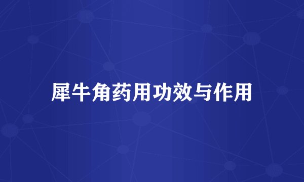 犀牛角药用功效与作用
