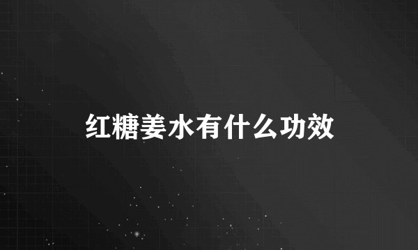 红糖姜水有什么功效