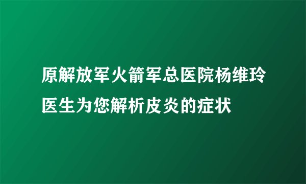 原解放军火箭军总医院杨维玲医生为您解析皮炎的症状