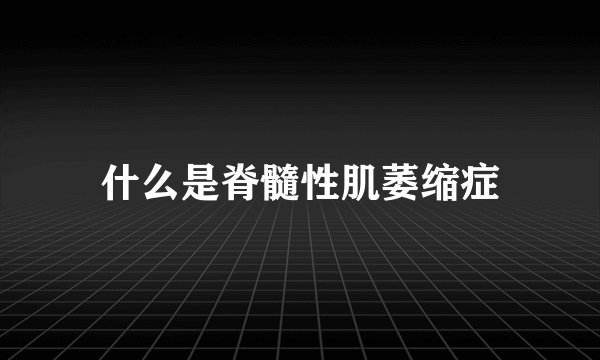 什么是脊髓性肌萎缩症