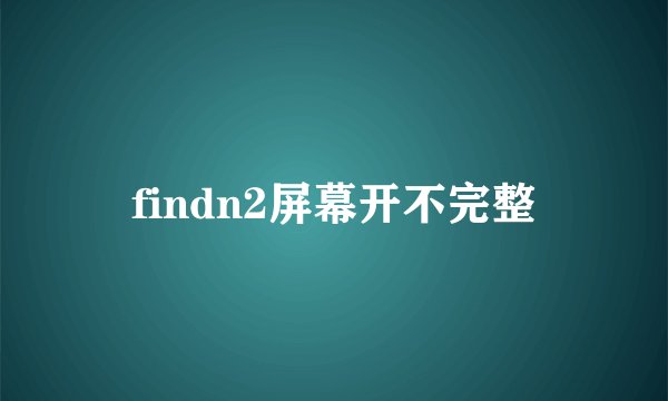 findn2屏幕开不完整