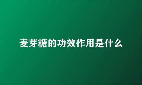 麦芽糖的功效作用是什么