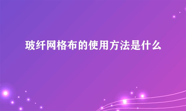 玻纤网格布的使用方法是什么