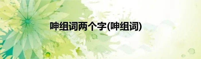呻组词两个字(呻组词)