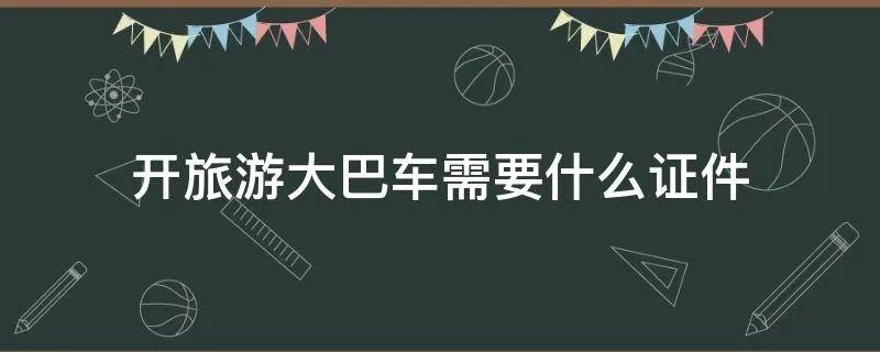 开旅游大巴车需要什么证件