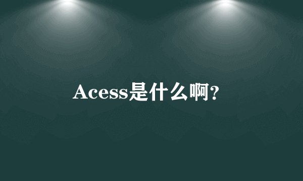 Acess是什么啊？