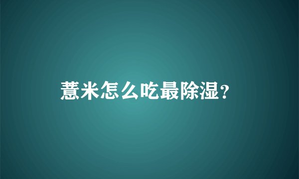 薏米怎么吃最除湿？