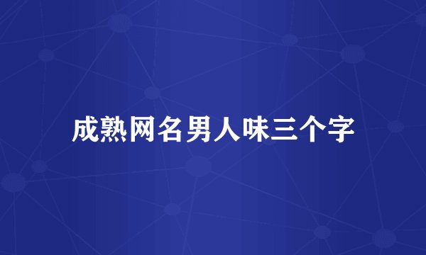 成熟网名男人味三个字