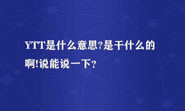 YTT是什么意思?是干什么的啊!说能说一下？
