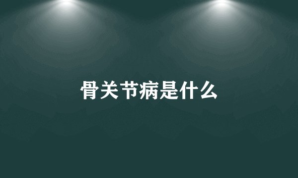骨关节病是什么