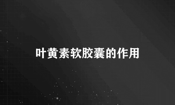 叶黄素软胶囊的作用