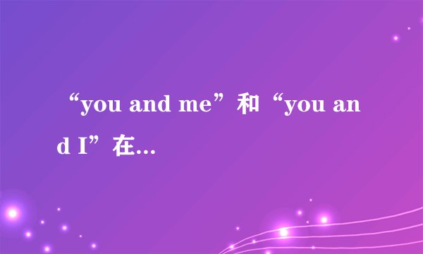 “you and me”和“you and I”在用法上有什么区别？