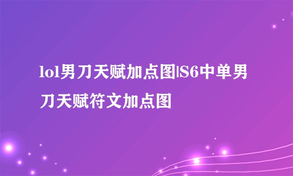 lol男刀天赋加点图|S6中单男刀天赋符文加点图
