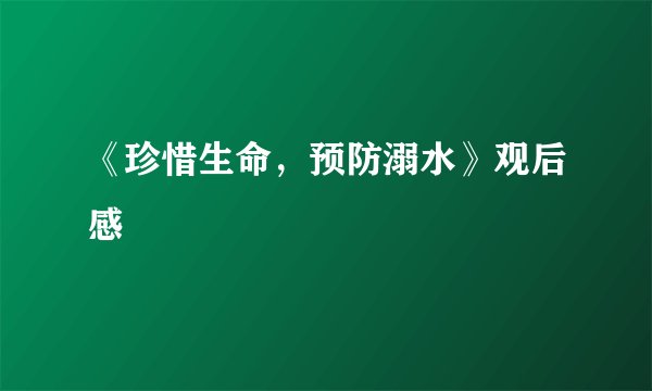 《珍惜生命，预防溺水》观后感