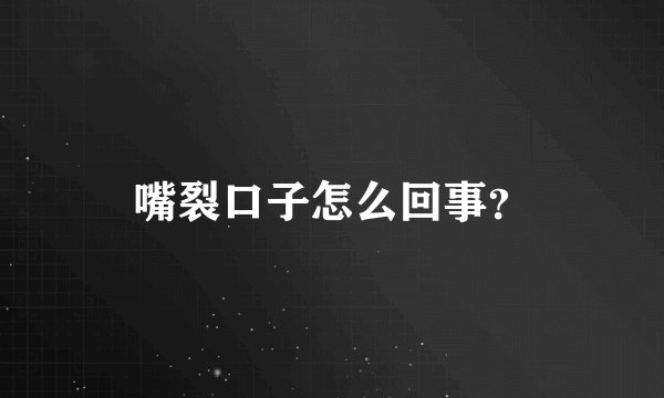 嘴裂口子怎么回事？