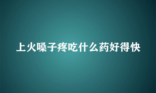 上火嗓子疼吃什么药好得快