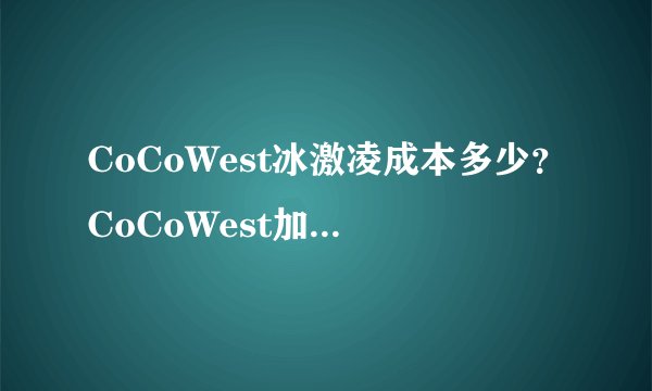 CoCoWest冰激凌成本多少？CoCoWest加盟条件高吗？