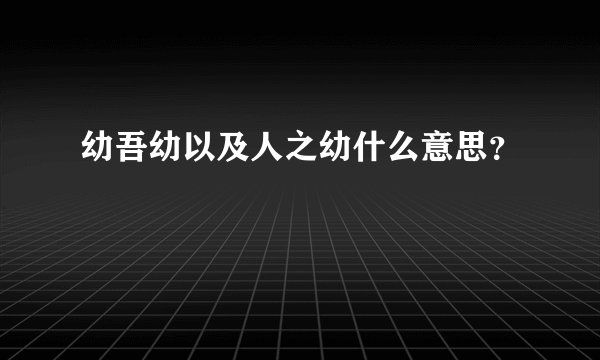 幼吾幼以及人之幼什么意思？