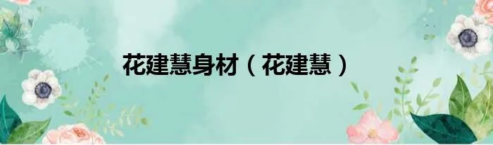 花建慧身材（花建慧）