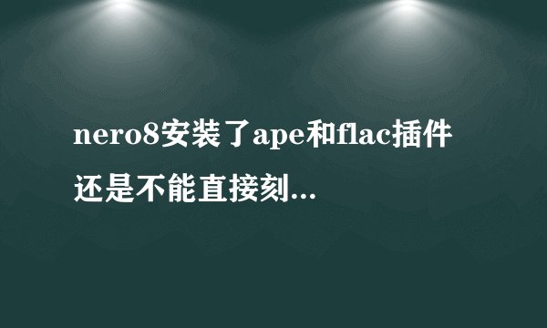 nero8安装了ape和flac插件还是不能直接刻怎么办呢
