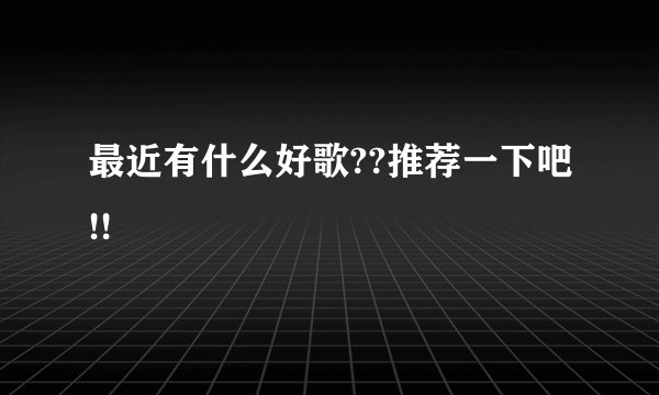 最近有什么好歌??推荐一下吧!!
