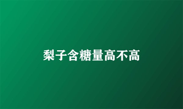 梨子含糖量高不高