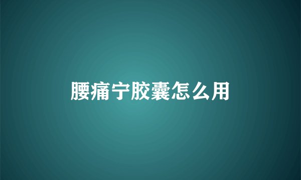 腰痛宁胶囊怎么用