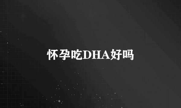 怀孕吃DHA好吗
