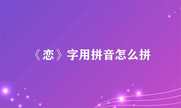 《恋》字用拼音怎么拼