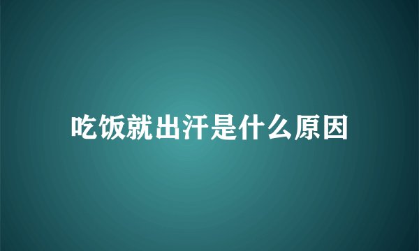 吃饭就出汗是什么原因