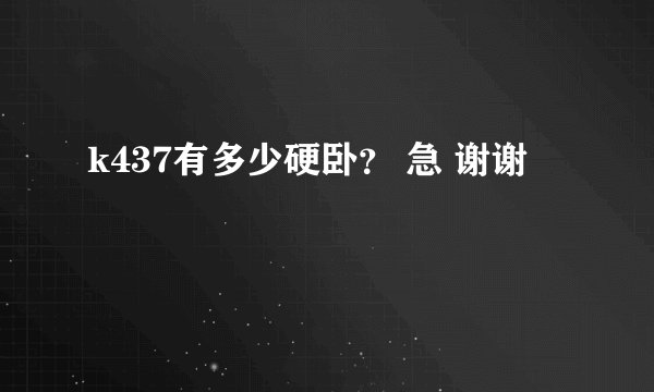 k437有多少硬卧？ 急 谢谢