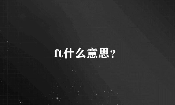 ft什么意思？