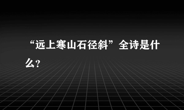 “远上寒山石径斜”全诗是什么？