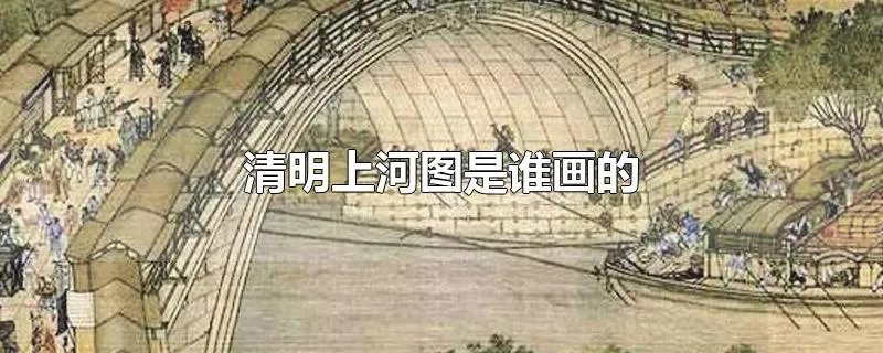 清明上河图是谁画的
