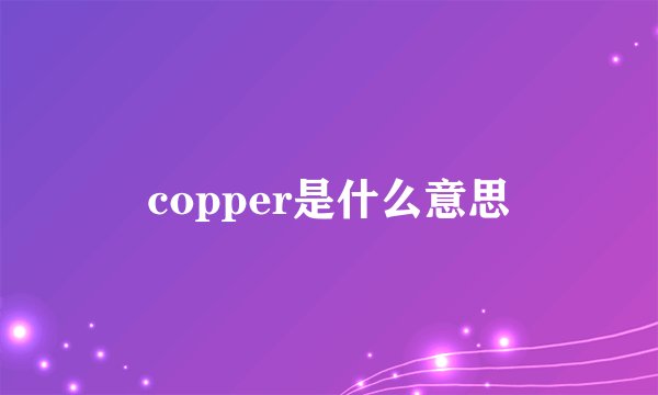 copper是什么意思