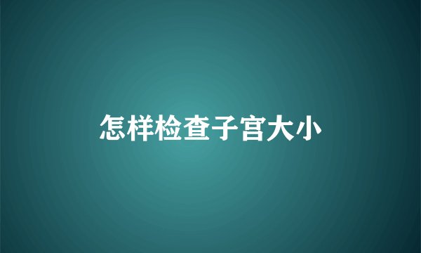 怎样检查子宫大小