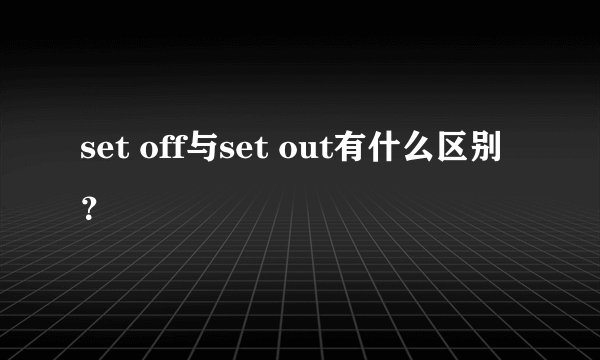 set off与set out有什么区别？