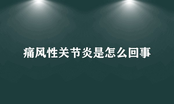 痛风性关节炎是怎么回事