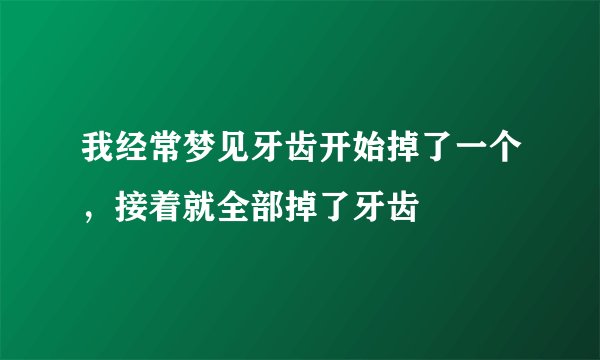 我经常梦见牙齿开始掉了一个，接着就全部掉了牙齿
