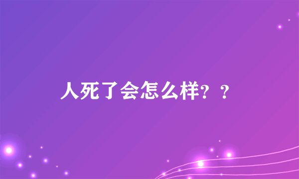 人死了会怎么样？？