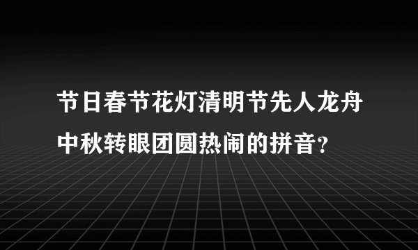 节日春节花灯清明节先人龙舟中秋转眼团圆热闹的拼音？