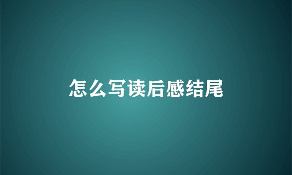 怎么写读后感结尾