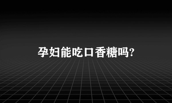 孕妇能吃口香糖吗?