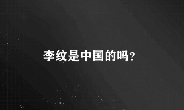李纹是中国的吗？