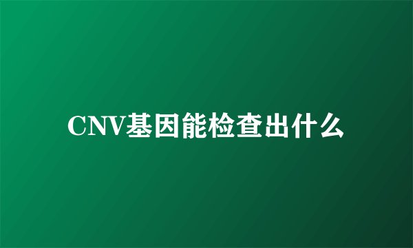 CNV基因能检查出什么