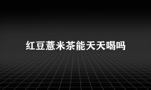 红豆薏米茶能天天喝吗